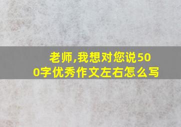 老师,我想对您说500字优秀作文左右怎么写