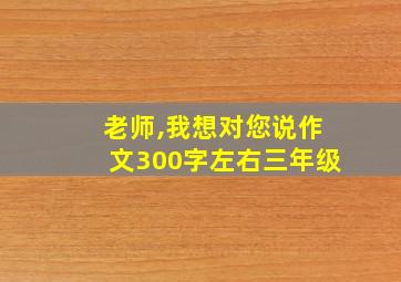 老师,我想对您说作文300字左右三年级