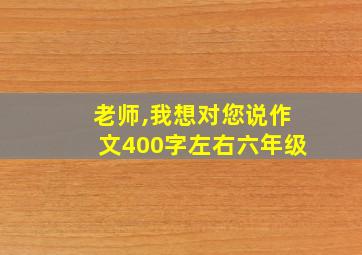 老师,我想对您说作文400字左右六年级