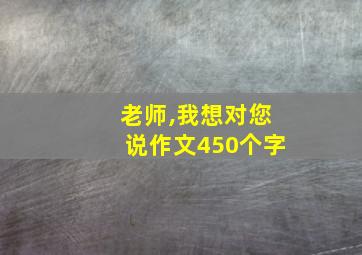 老师,我想对您说作文450个字