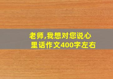 老师,我想对您说心里话作文400字左右