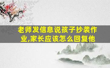 老师发信息说孩子抄袭作业,家长应该怎么回复他