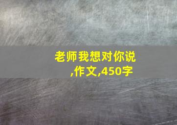 老师我想对你说,作文,450字