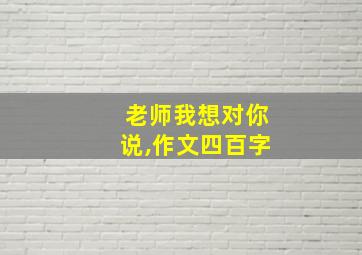 老师我想对你说,作文四百字