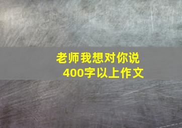 老师我想对你说400字以上作文