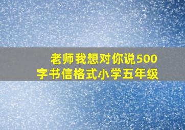 老师我想对你说500字书信格式小学五年级