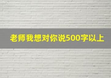 老师我想对你说500字以上