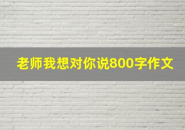 老师我想对你说800字作文