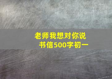 老师我想对你说书信500字初一