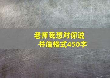 老师我想对你说书信格式450字