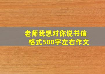 老师我想对你说书信格式500字左右作文