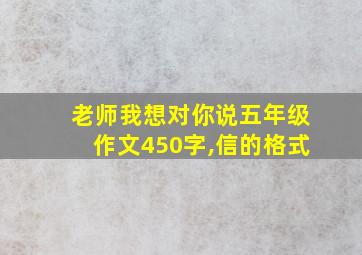 老师我想对你说五年级作文450字,信的格式