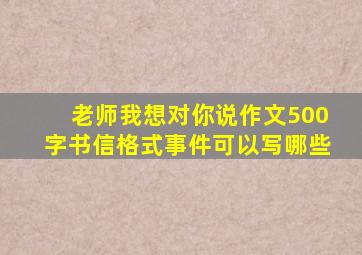 老师我想对你说作文500字书信格式事件可以写哪些