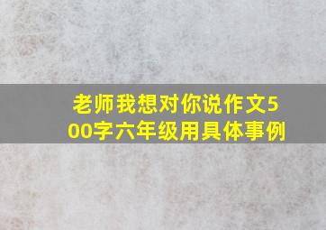 老师我想对你说作文500字六年级用具体事例