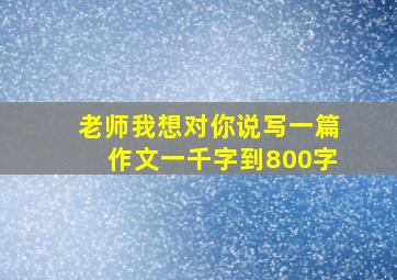 老师我想对你说写一篇作文一千字到800字