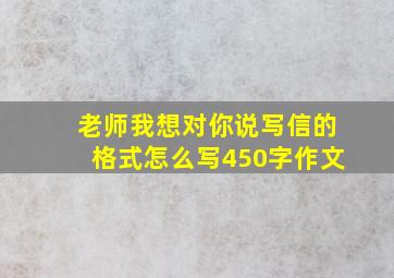 老师我想对你说写信的格式怎么写450字作文