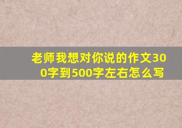 老师我想对你说的作文300字到500字左右怎么写