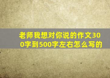 老师我想对你说的作文300字到500字左右怎么写的