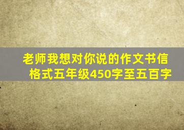 老师我想对你说的作文书信格式五年级450字至五百字