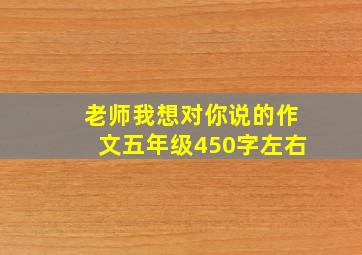 老师我想对你说的作文五年级450字左右