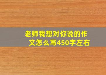 老师我想对你说的作文怎么写450字左右