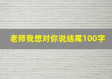 老师我想对你说结尾100字