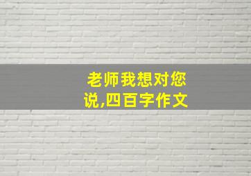 老师我想对您说,四百字作文