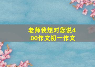 老师我想对您说400作文初一作文