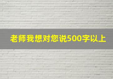 老师我想对您说500字以上