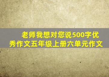 老师我想对您说500字优秀作文五年级上册六单元作文