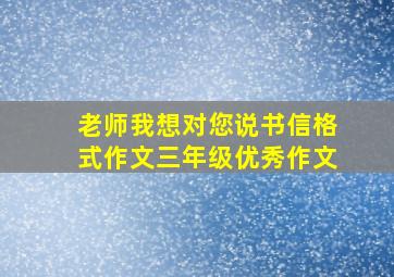 老师我想对您说书信格式作文三年级优秀作文