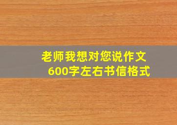 老师我想对您说作文600字左右书信格式