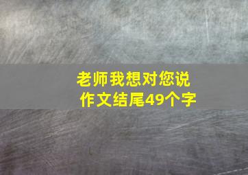 老师我想对您说作文结尾49个字