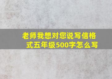 老师我想对您说写信格式五年级500字怎么写