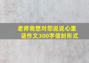 老师我想对您说说心里话作文300字信封形式