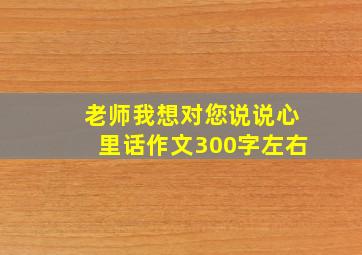 老师我想对您说说心里话作文300字左右