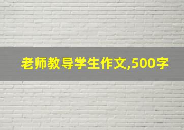 老师教导学生作文,500字