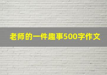 老师的一件趣事500字作文