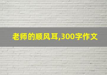 老师的顺风耳,300字作文