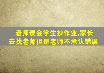 老师误会学生抄作业,家长去找老师但是老师不承认错误