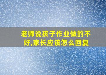 老师说孩子作业做的不好,家长应该怎么回复