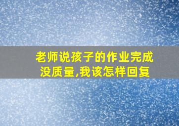 老师说孩子的作业完成没质量,我该怎样回复