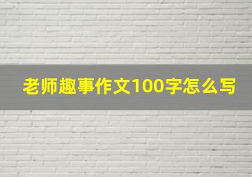 老师趣事作文100字怎么写