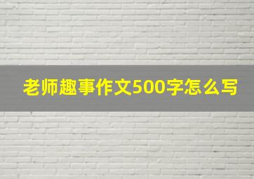 老师趣事作文500字怎么写