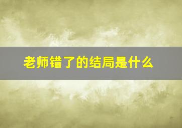 老师错了的结局是什么