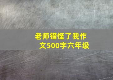 老师错怪了我作文500字六年级