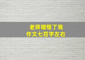 老师错怪了我作文七百字左右