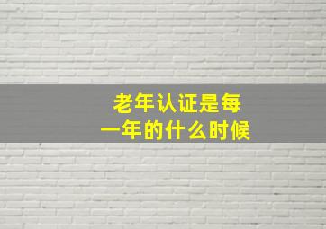 老年认证是每一年的什么时候