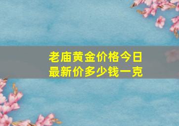 老庙黄金价格今日最新价多少钱一克