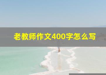 老教师作文400字怎么写